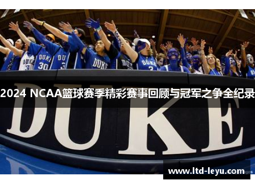 2024 NCAA篮球赛季精彩赛事回顾与冠军之争全纪录