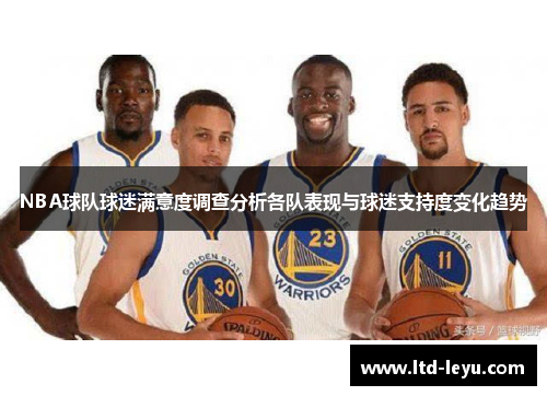 NBA球队球迷满意度调查分析各队表现与球迷支持度变化趋势