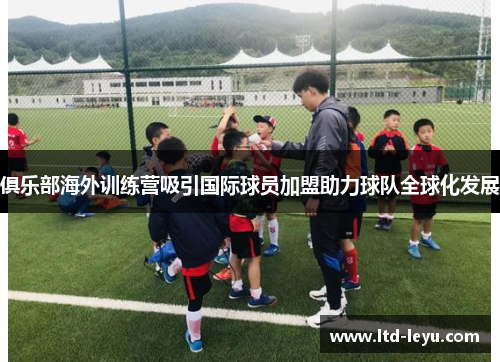 俱乐部海外训练营吸引国际球员加盟助力球队全球化发展