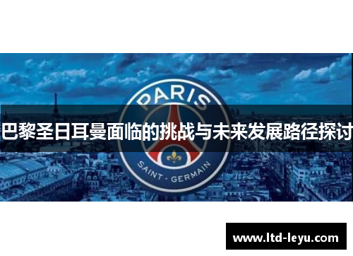 巴黎圣日耳曼面临的挑战与未来发展路径探讨
