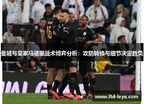 曼城与皇家马德里战术博弈分析：攻防转换与细节决定胜负