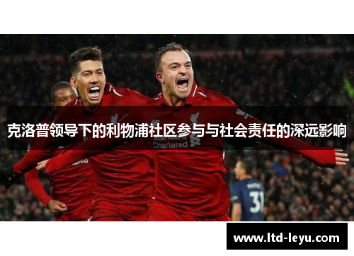 克洛普领导下的利物浦社区参与与社会责任的深远影响