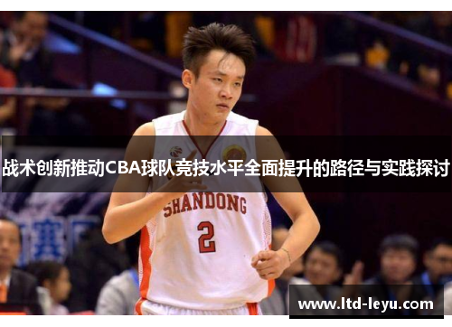 战术创新推动CBA球队竞技水平全面提升的路径与实践探讨