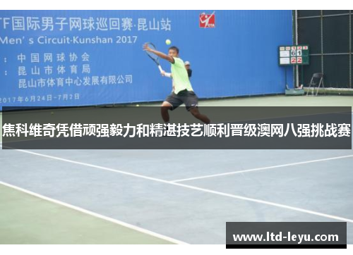 焦科维奇凭借顽强毅力和精湛技艺顺利晋级澳网八强挑战赛