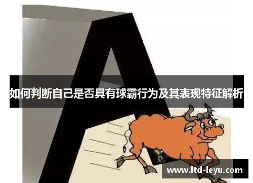 如何判断自己是否具有球霸行为及其表现特征解析