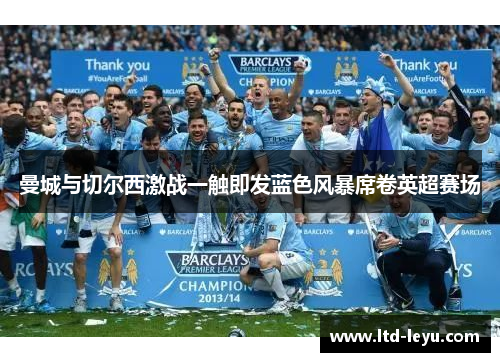 曼城与切尔西激战一触即发蓝色风暴席卷英超赛场