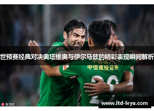 世预赛经典对决奥塔维奥与伊尔马兹的精彩表现瞬间解析