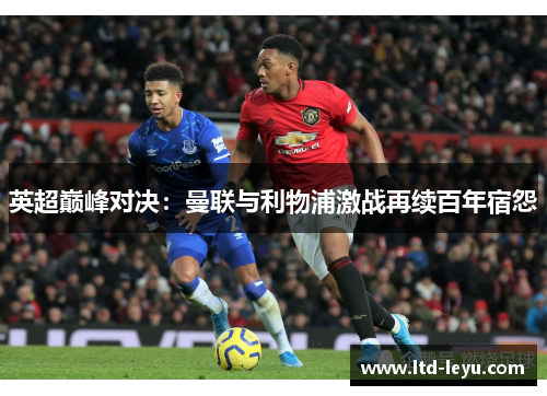 英超巅峰对决：曼联与利物浦激战再续百年宿怨