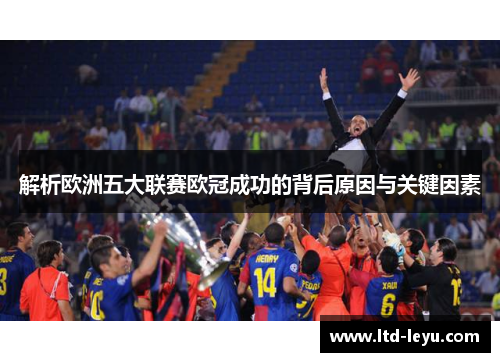 解析欧洲五大联赛欧冠成功的背后原因与关键因素 解析欧洲五大联赛欧冠成功的背后原因与关键因素