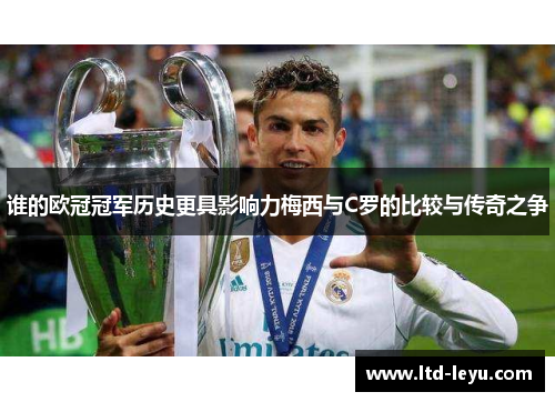 谁的欧冠冠军历史更具影响力梅西与C罗的比较与传奇之争