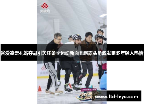 谷爱凌崇礼站夺冠引关注冬季运动新面孔崭露头角激发更多年轻人热情 谷爱凌崇礼站夺冠引关注冬季运动新面孔崭露头角激发更多年轻人热情