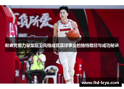 赵睿凭借力量型后卫风格成就篮球事业的独特路径与成功秘诀