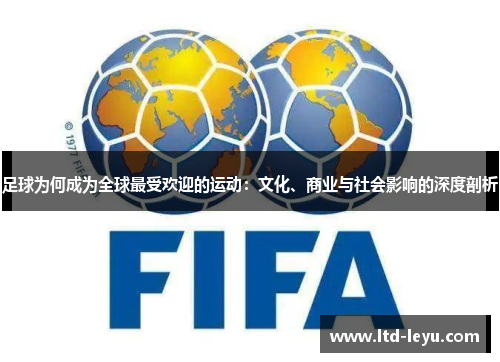 足球为何成为全球最受欢迎的运动:文化、商业与社会影响的深度剖析 足球为何成为全球最受欢迎的运动:文化、商业与社会影响的深度剖析