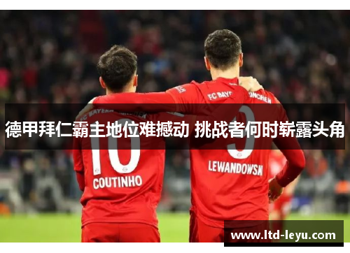 德甲拜仁霸主地位难撼动 挑战者何时崭露头角