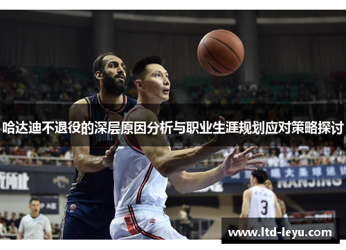 哈达迪不退役的深层原因分析与职业生涯规划应对策略探讨 哈达迪不退役的深层原因分析与职业生涯规划应对策略探讨