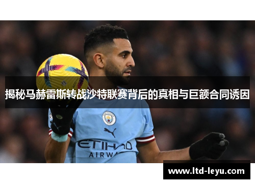 揭秘马赫雷斯转战沙特联赛背后的真相与巨额合同诱因