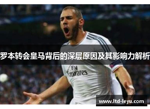 罗本转会皇马背后的深层原因及其影响力解析 罗本转会皇马背后的深层原因及其影响力解析