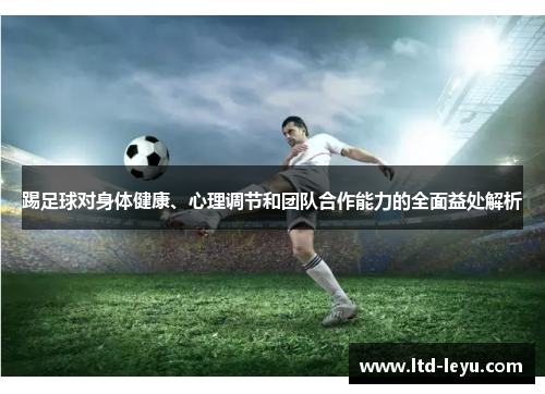 踢足球对身体健康、心理调节和团队合作能力的全面益处解析