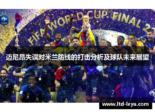 迈尼昂失误对米兰防线的打击分析及球队未来展望