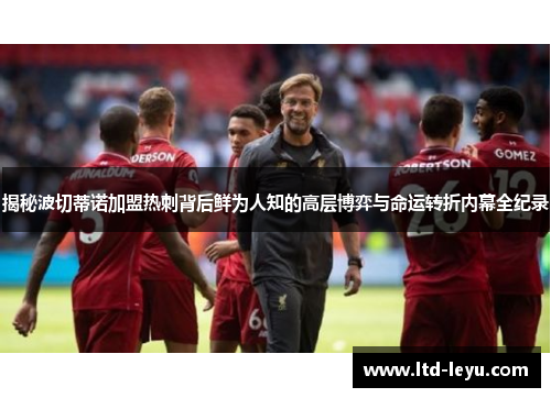 揭秘波切蒂诺加盟热刺背后鲜为人知的高层博弈与命运转折内幕全纪录