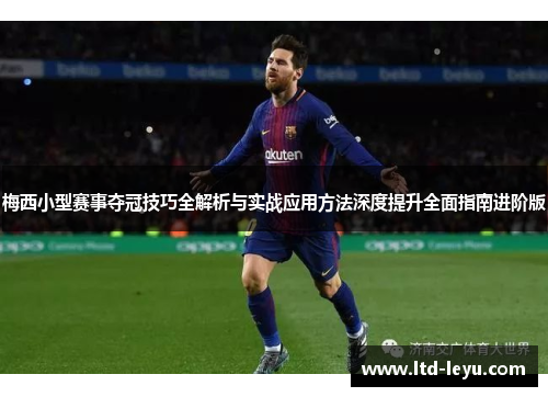 梅西小型赛事夺冠技巧全解析与实战应用方法深度提升全面指南进阶版