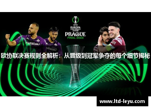 欧协联决赛规则全解析:从晋级到冠军争夺的每个细节揭秘 欧协联决赛规则全解析:从晋级到冠军争夺的每个细节揭秘