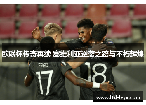 欧联杯传奇再续 塞维利亚逆袭之路与不朽辉煌 欧联杯传奇再续 塞维利亚逆袭之路与不朽辉煌