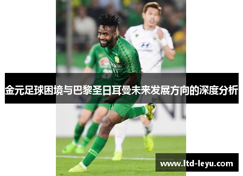 金元足球困境与巴黎圣日耳曼未来发展方向的深度分析