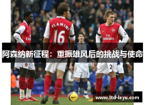阿森纳新征程：重振雄风后的挑战与使命