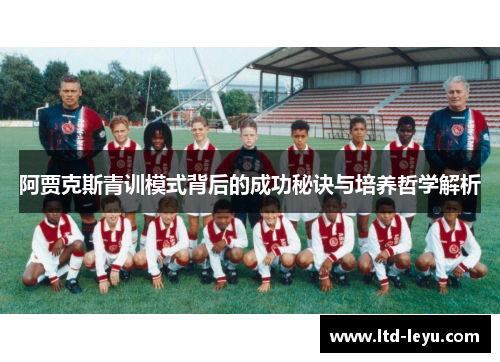 阿贾克斯青训模式背后的成功秘诀与培养哲学解析