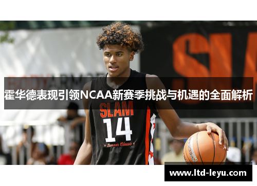 霍华德表现引领NCAA新赛季挑战与机遇的全面解析 霍华德表现引领NCAA新赛季挑战与机遇的全面解析