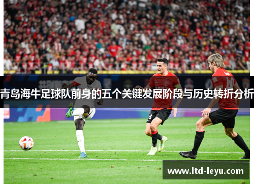 青岛海牛足球队前身的五个关键发展阶段与历史转折分析