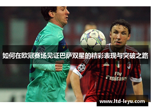 如何在欧冠赛场见证巴萨双星的精彩表现与突破之路