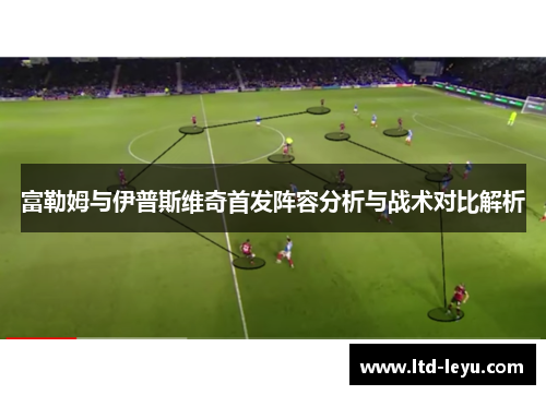 富勒姆与伊普斯维奇首发阵容分析与战术对比解析