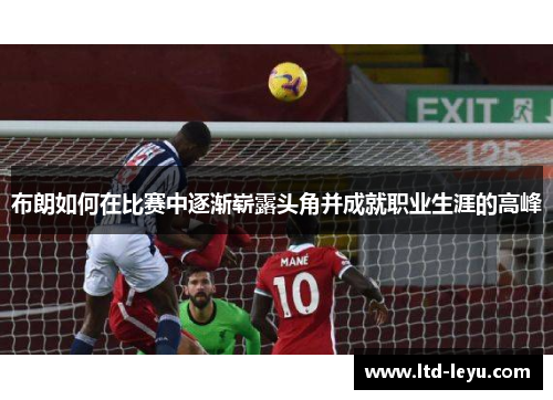 布朗如何在比赛中逐渐崭露头角并成就职业生涯的高峰
