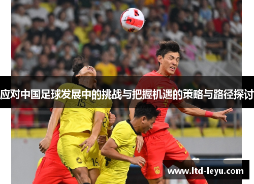 应对中国足球发展中的挑战与把握机遇的策略与路径探讨