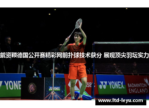 戴资颖德国公开赛精彩网前扑球技术获分 展现顶尖羽坛实力