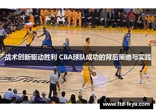 战术创新驱动胜利 CBA球队成功的背后策略与实践