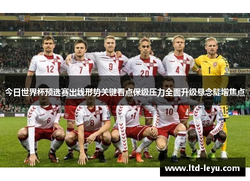 今日世界杯预选赛出线形势关键看点保级压力全面升级悬念陡增焦点