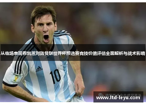 从临场表现看凯恩对阵曼联世界杯预选赛竞技价值评估全面解析与战术影响