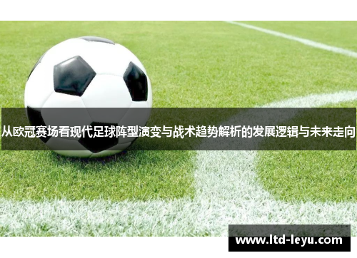 从欧冠赛场看现代足球阵型演变与战术趋势解析的发展逻辑与未来走向