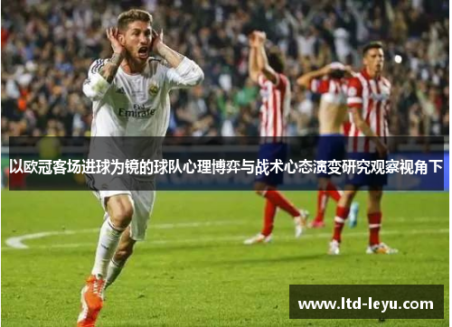 以欧冠客场进球为镜的球队心理博弈与战术心态演变研究观察视角下