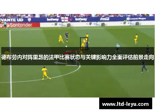 德布劳内对阵里昂的法甲比赛状态与关键影响力全面评估前景走向