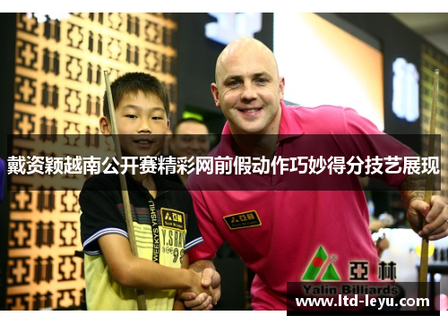 戴资颖越南公开赛精彩网前假动作巧妙得分技艺展现