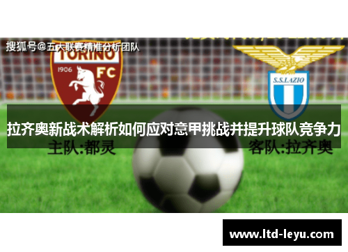 拉齐奥新战术解析如何应对意甲挑战并提升球队竞争力
