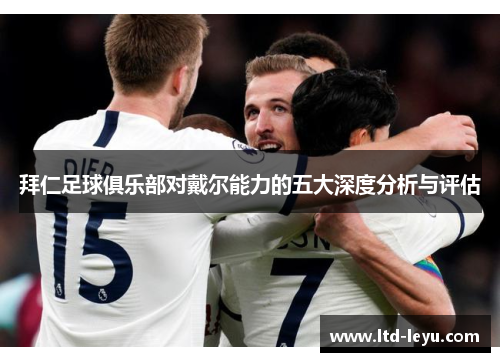 拜仁足球俱乐部对戴尔能力的五大深度分析与评估