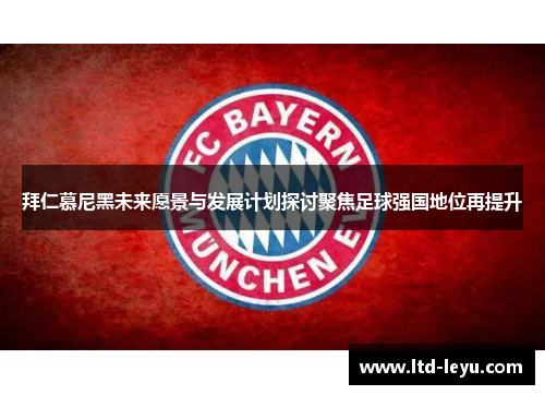拜仁慕尼黑未来愿景与发展计划探讨聚焦足球强国地位再提升