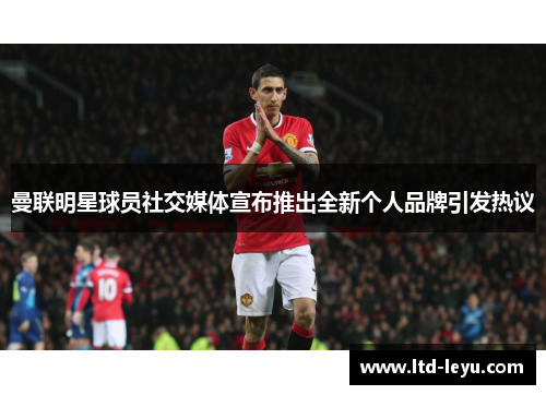 曼联明星球员社交媒体宣布推出全新个人品牌引发热议