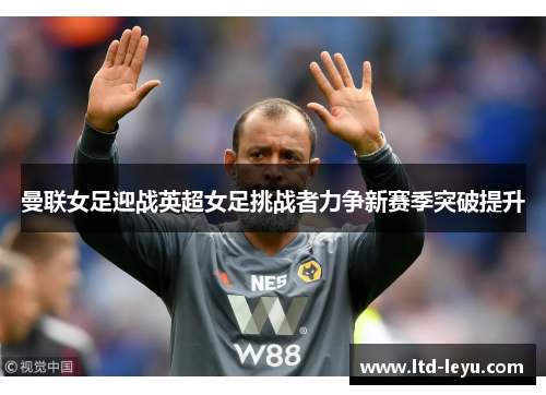 曼联女足迎战英超女足挑战者力争新赛季突破提升