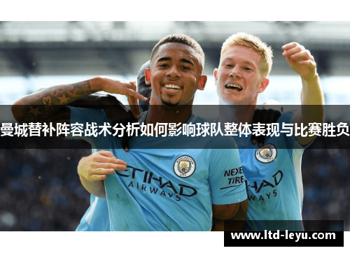 曼城替补阵容战术分析如何影响球队整体表现与比赛胜负